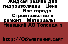 Жидкая резина для гидроизоляции › Цена ­ 180 - Все города Строительство и ремонт » Материалы   . Ненецкий АО,Топседа п.